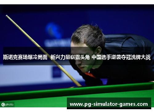 斯诺克赛场爆冷局面  新兴力量崭露头角 中国选手逆袭夺冠洗牌大战