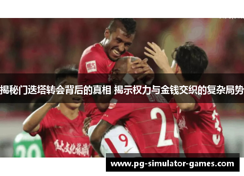 揭秘门迭塔转会背后的真相 揭示权力与金钱交织的复杂局势