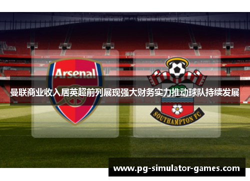 曼联商业收入居英超前列展现强大财务实力推动球队持续发展