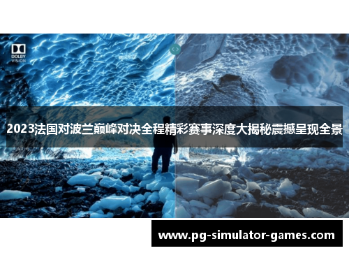 2023法国对波兰巅峰对决全程精彩赛事深度大揭秘震撼呈现全景