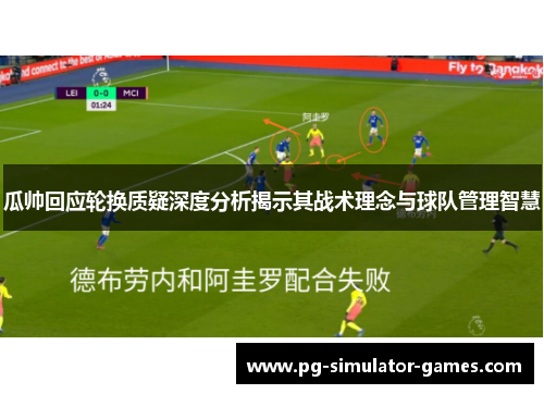瓜帅回应轮换质疑深度分析揭示其战术理念与球队管理智慧 瓜帅回应轮换质疑深度分析揭示其战术理念与球队管理智慧