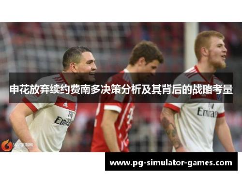 申花放弃续约费南多决策分析及其背后的战略考量 申花放弃续约费南多决策分析及其背后的战略考量