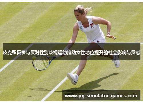 皮克积极参与反对性别歧视运动推动女性地位提升的社会影响与贡献 皮克积极参与反对性别歧视运动推动女性地位提升的社会影响与贡献