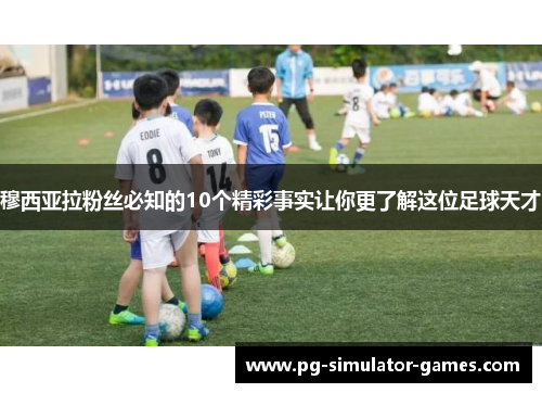 穆西亚拉粉丝必知的10个精彩事实让你更了解这位足球天才 穆西亚拉粉丝必知的10个精彩事实让你更了解这位足球天才