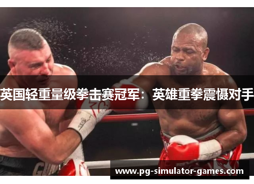 英国轻重量级拳击赛冠军：英雄重拳震慑对手