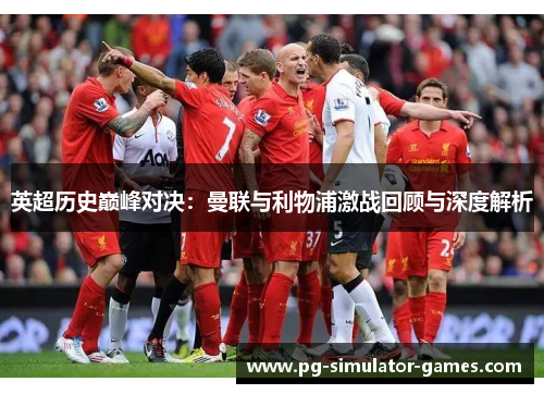 英超历史巅峰对决：曼联与利物浦激战回顾与深度解析