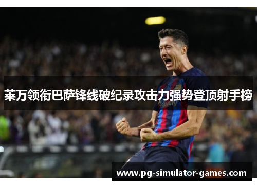 莱万领衔巴萨锋线破纪录攻击力强势登顶射手榜