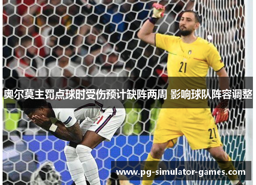 奥尔莫主罚点球时受伤预计缺阵两周 影响球队阵容调整