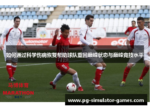 如何通过科学伤病恢复帮助球队重回巅峰状态与巅峰竞技水平