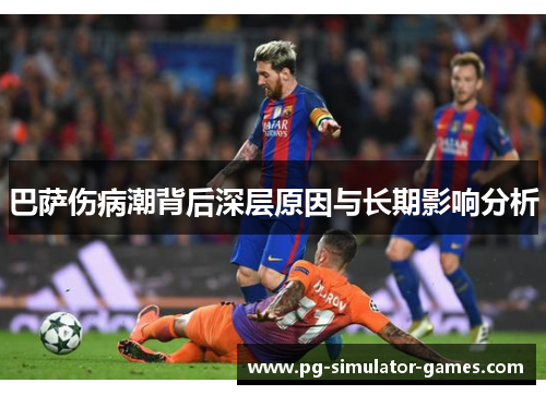 巴萨伤病潮背后深层原因与长期影响分析 巴萨伤病潮背后深层原因与长期影响分析