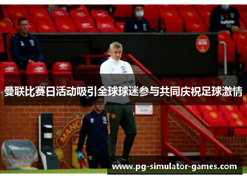 曼联比赛日活动吸引全球球迷参与共同庆祝足球激情