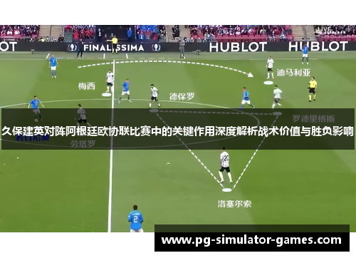 久保建英对阵阿根廷欧协联比赛中的关键作用深度解析战术价值与胜负影响