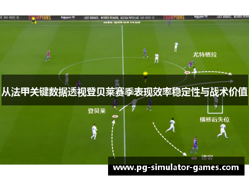 从法甲关键数据透视登贝莱赛季表现效率稳定性与战术价值