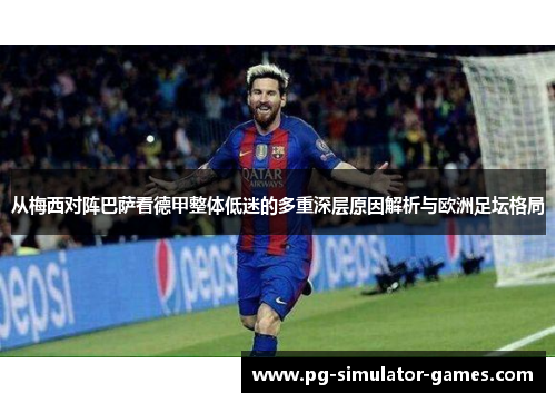 从梅西对阵巴萨看德甲整体低迷的多重深层原因解析与欧洲足坛格局