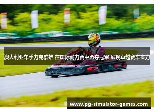 澳大利亚车手力克群雄 在国际耐力赛中勇夺冠军 展现卓越赛车实力