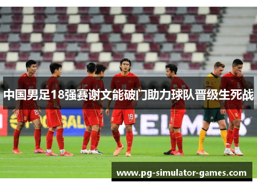 中国男足18强赛谢文能破门助力球队晋级生死战