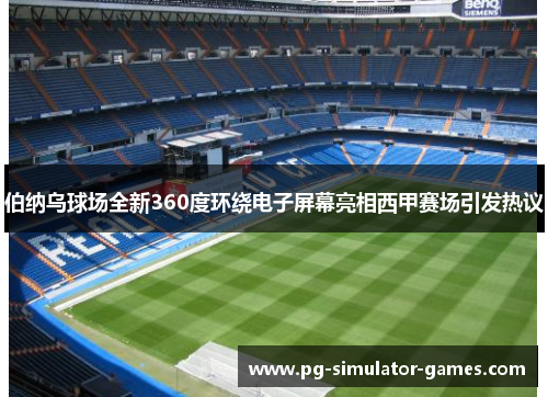 伯纳乌球场全新360度环绕电子屏幕亮相西甲赛场引发热议