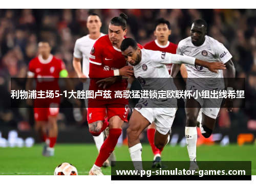 利物浦主场5-1大胜图卢兹 高歌猛进锁定欧联杯小组出线希望