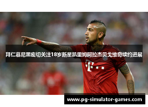 拜仁慕尼黑密切关注18岁新星凯里姆阿拉杰贝戈维奇续约进展