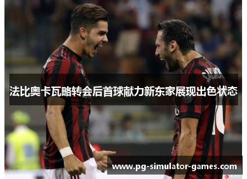 法比奥卡瓦略转会后首球献力新东家展现出色状态