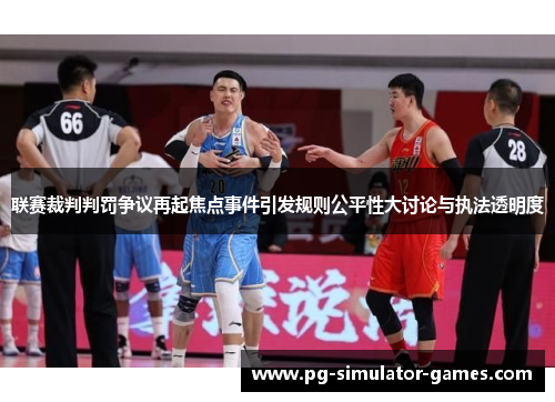 联赛裁判判罚争议再起焦点事件引发规则公平性大讨论与执法透明度