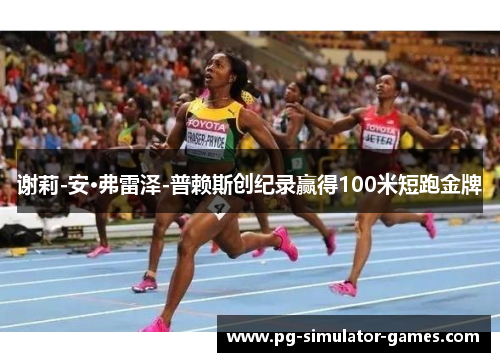 谢莉-安·弗雷泽-普赖斯创纪录赢得100米短跑金牌