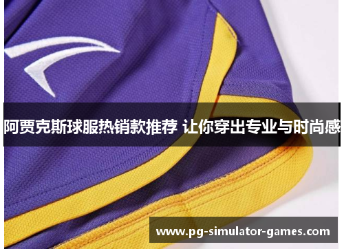 阿贾克斯球服热销款推荐 让你穿出专业与时尚感